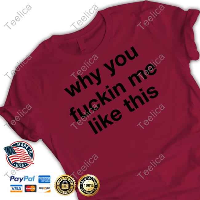 ????? Why You Fuckin Me Like This Shirt